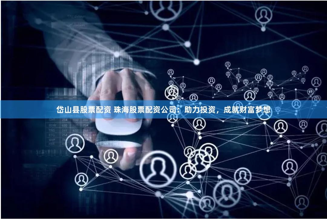 岱山县股票配资 珠海股票配资公司:助力投资,成就财富梦想