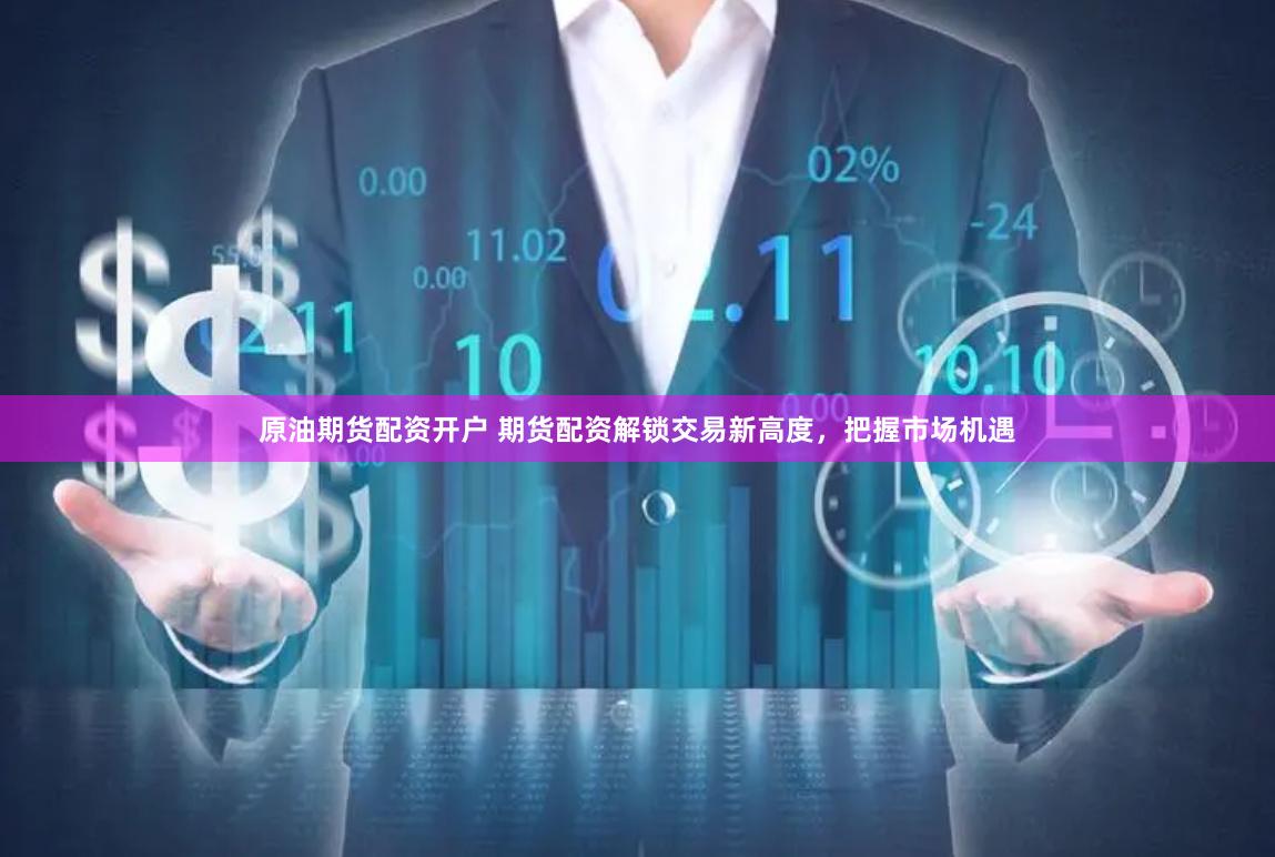 原油期货配资开户 期货配资解锁交易新高度,把握市场机遇