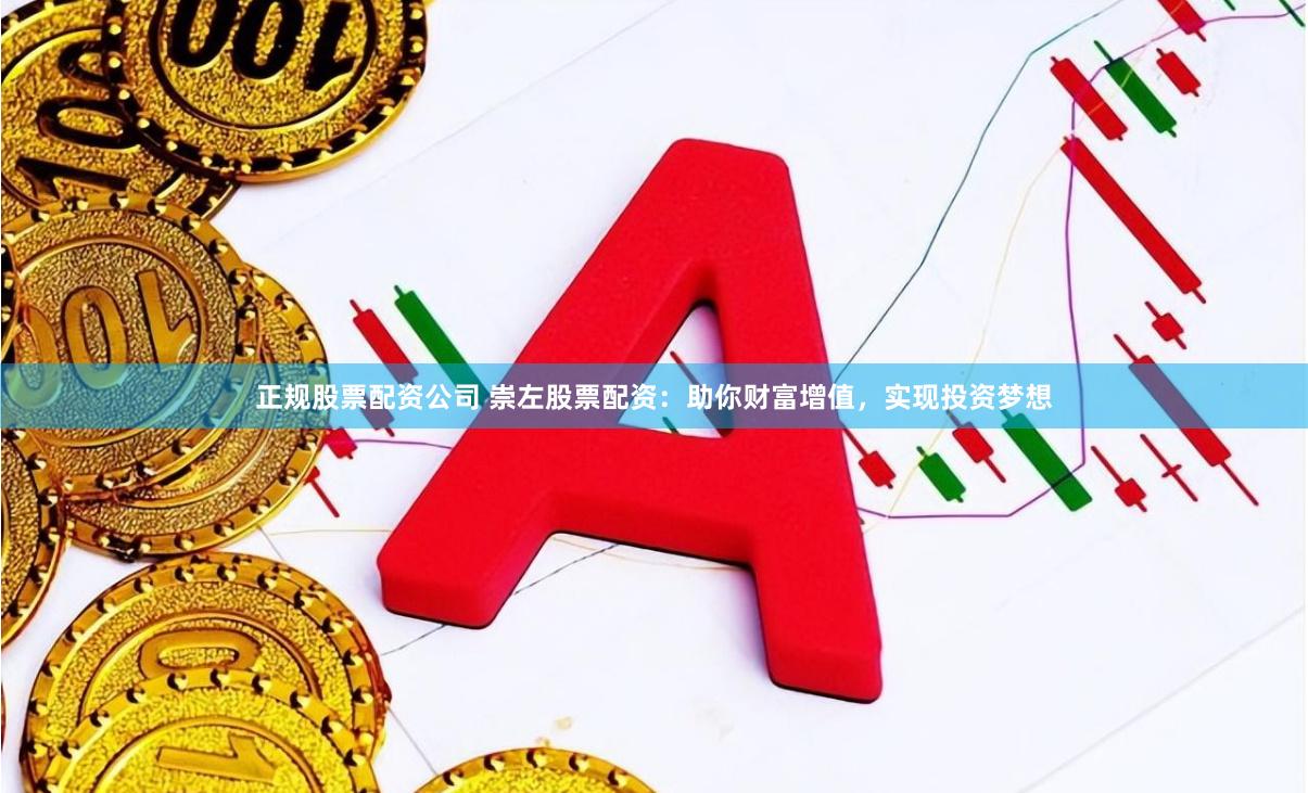 正规股票配资公司 崇左股票配资:助你财富增值,实现投资梦想