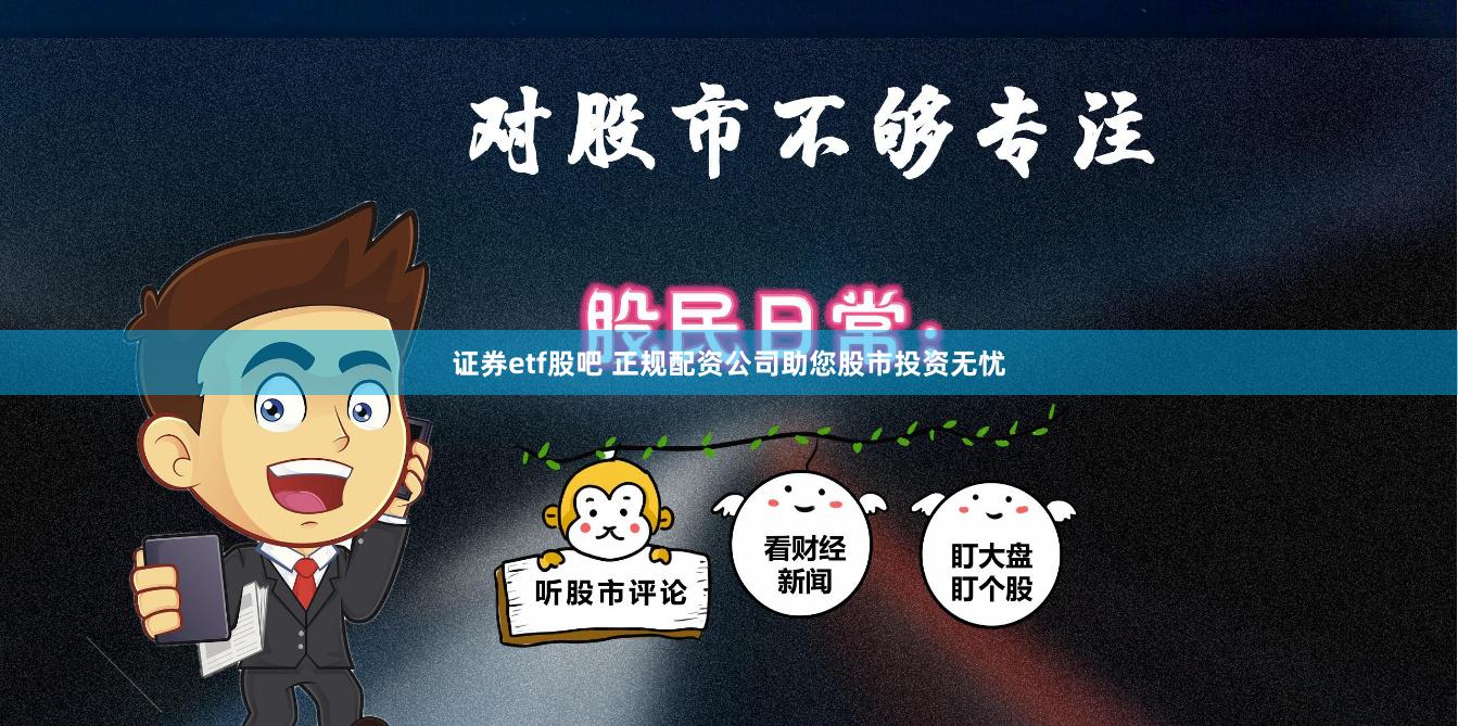 证券etf股吧 正规配资公司助您股市投资无忧