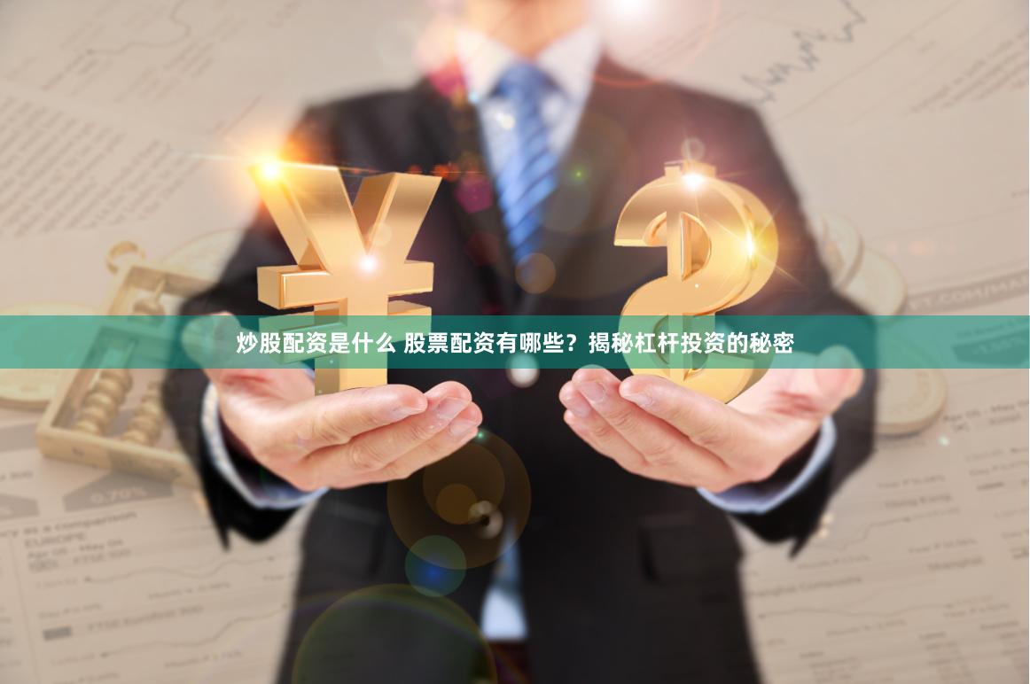 炒股配资是什么 股票配资有哪些?揭秘杠杆投资的秘密