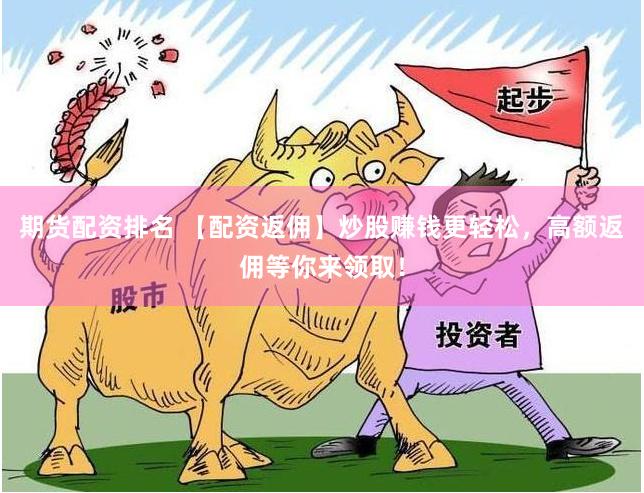 期货配资排名 【配资返佣】炒股赚钱更轻松,高额返佣等你来领取!