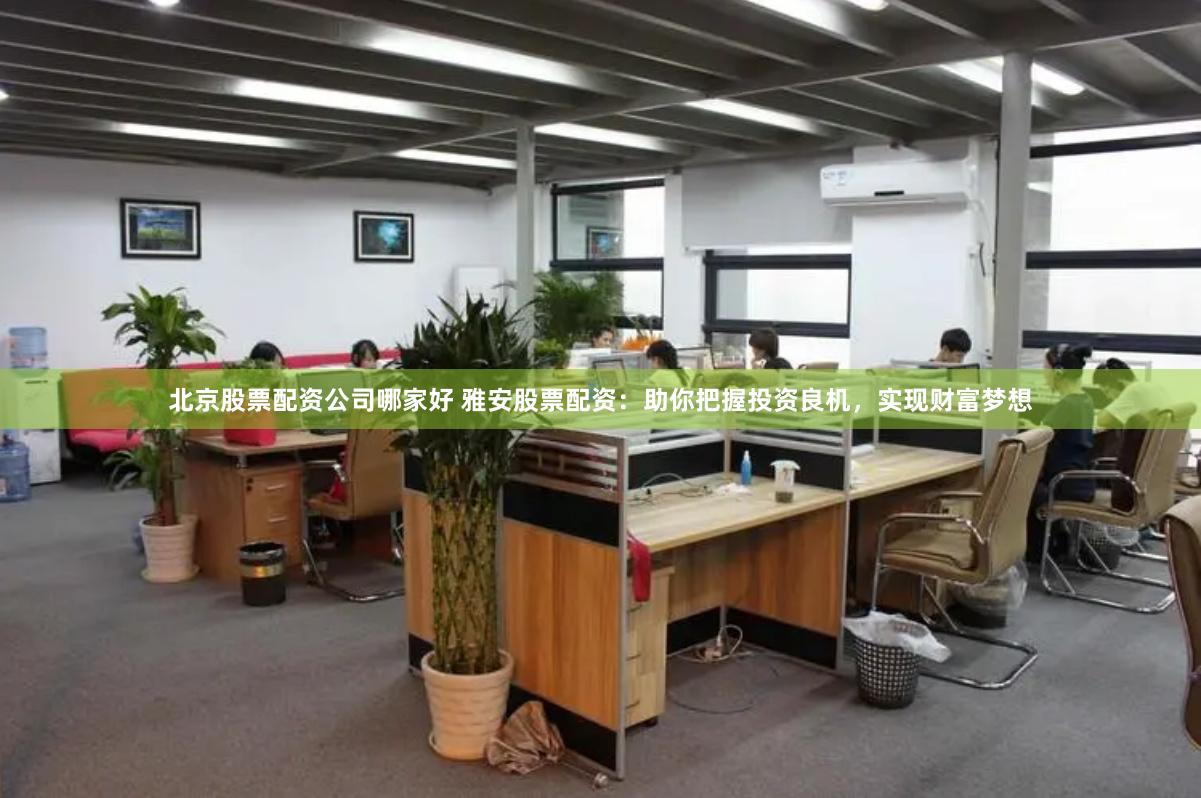 北京股票配资公司哪家好 雅安股票配资:助你把握投资良机,实现财富梦想