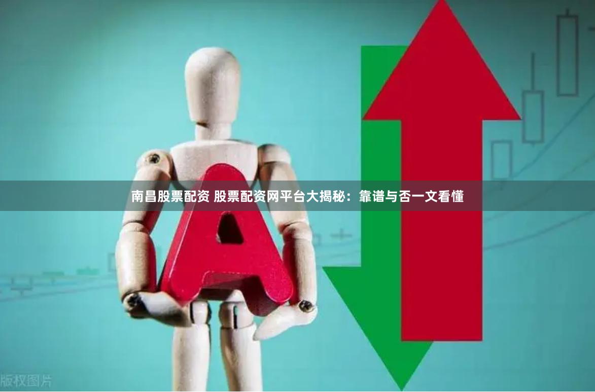 南昌股票配资 股票配资网平台大揭秘:靠谱与否一文看懂