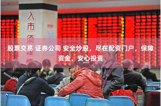 股票交易 证券公司 安全炒股,尽在配资门户,保障资金,安心投资