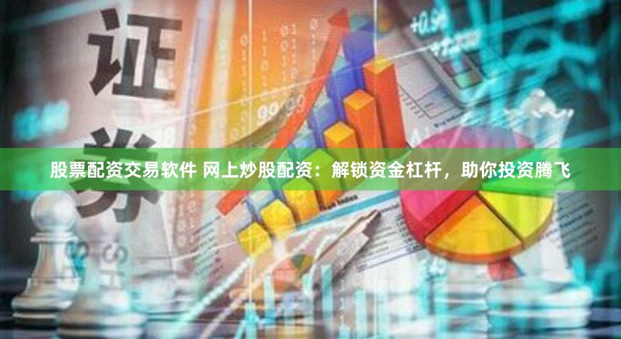 股票配资交易软件 网上炒股配资:解锁资金杠杆,助你投资腾飞