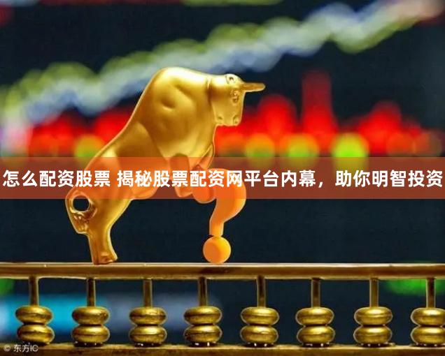 怎么配资股票 揭秘股票配资网平台内幕,助你明智投资