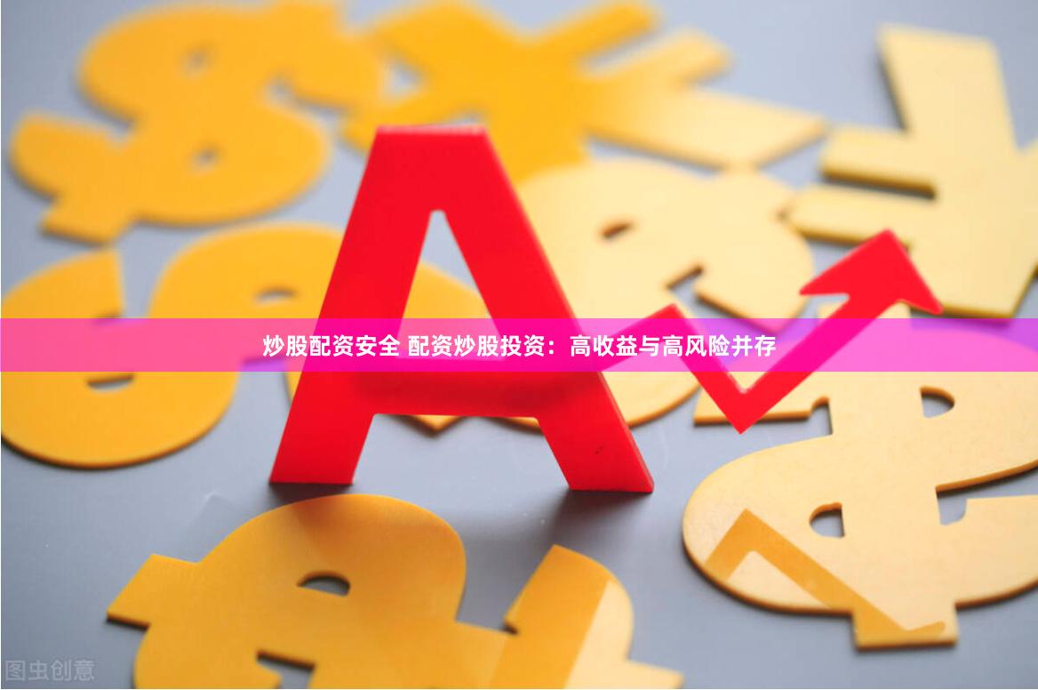 炒股配资安全 配资炒股投资:高收益与高风险并存