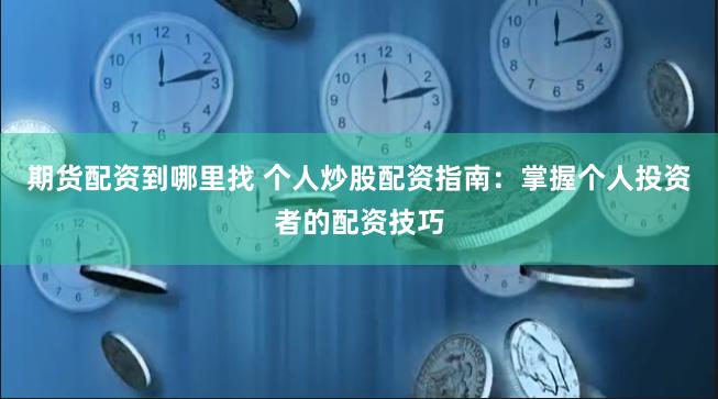期货配资到哪里找 个人炒股配资指南:掌握个人投资者的配资技巧