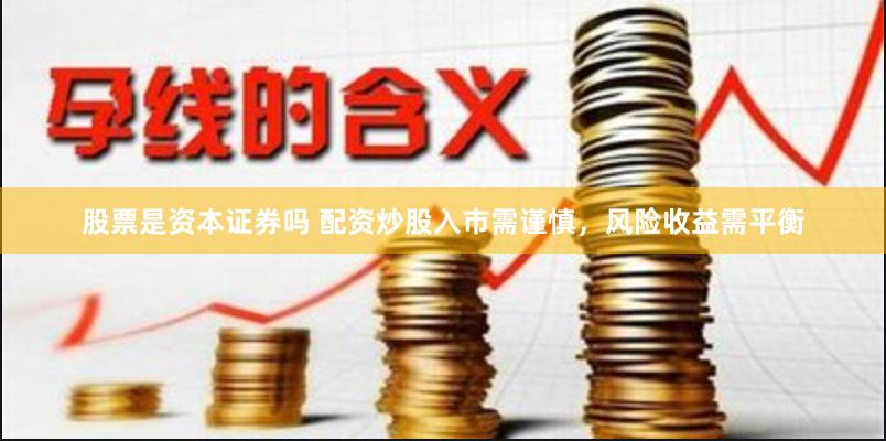 股票是资本证券吗 配资炒股入市需谨慎,风险收益需平衡