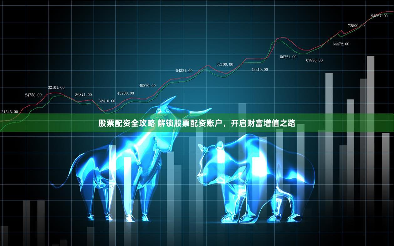 股票配资全攻略 解锁股票配资账户,开启财富增值之路