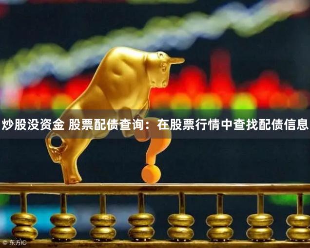 炒股没资金 股票配债查询:在股票行情中查找配债信息