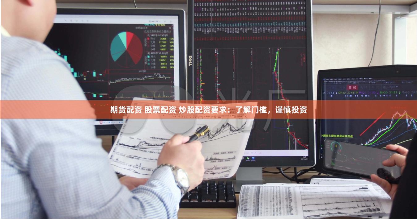 期货配资 股票配资 炒股配资要求:了解门槛,谨慎投资