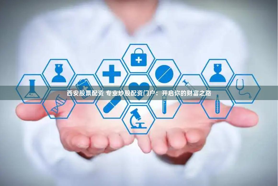西安股票配资 专业炒股配资门户:开启你的财富之路