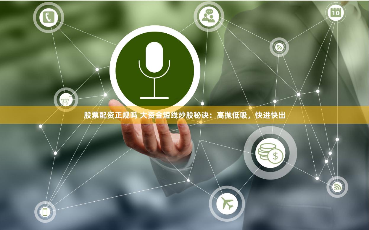 股票配资正规吗 大资金短线炒股秘诀:高抛低吸,快进快出