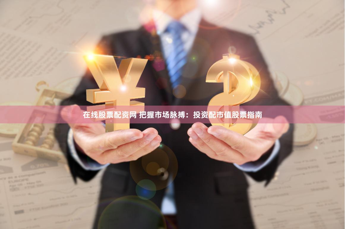 在线股票配资网 把握市场脉搏:投资配市值股票指南