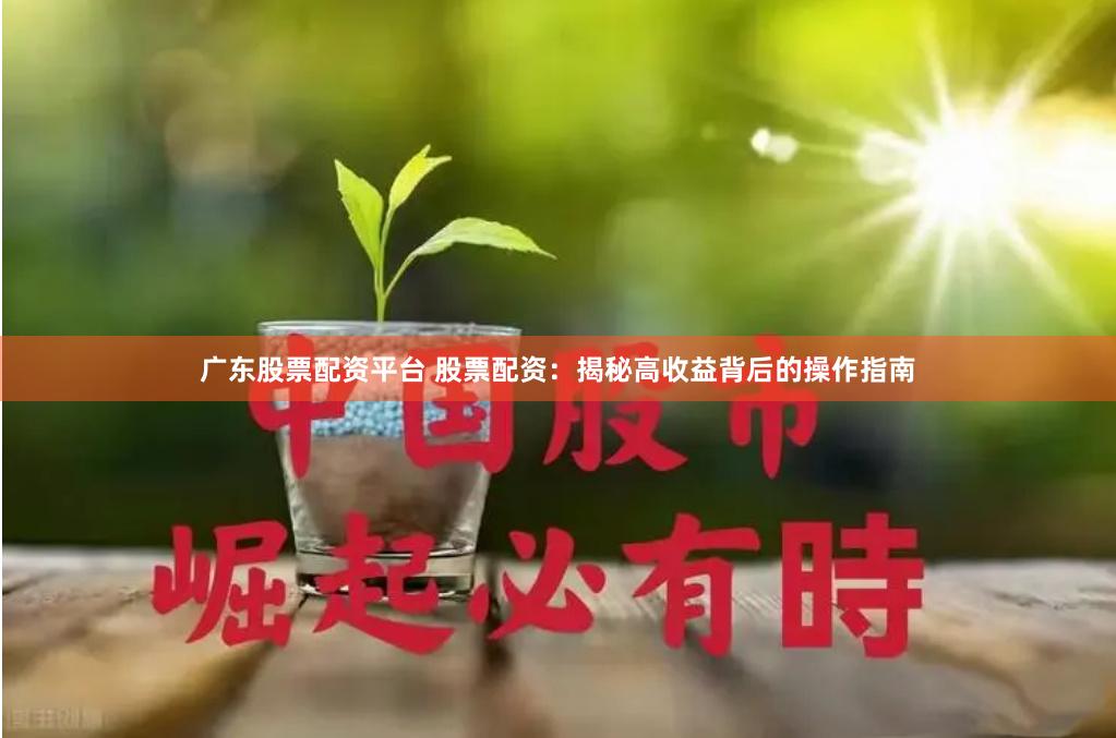 广东股票配资平台 股票配资:揭秘高收益背后的操作指南