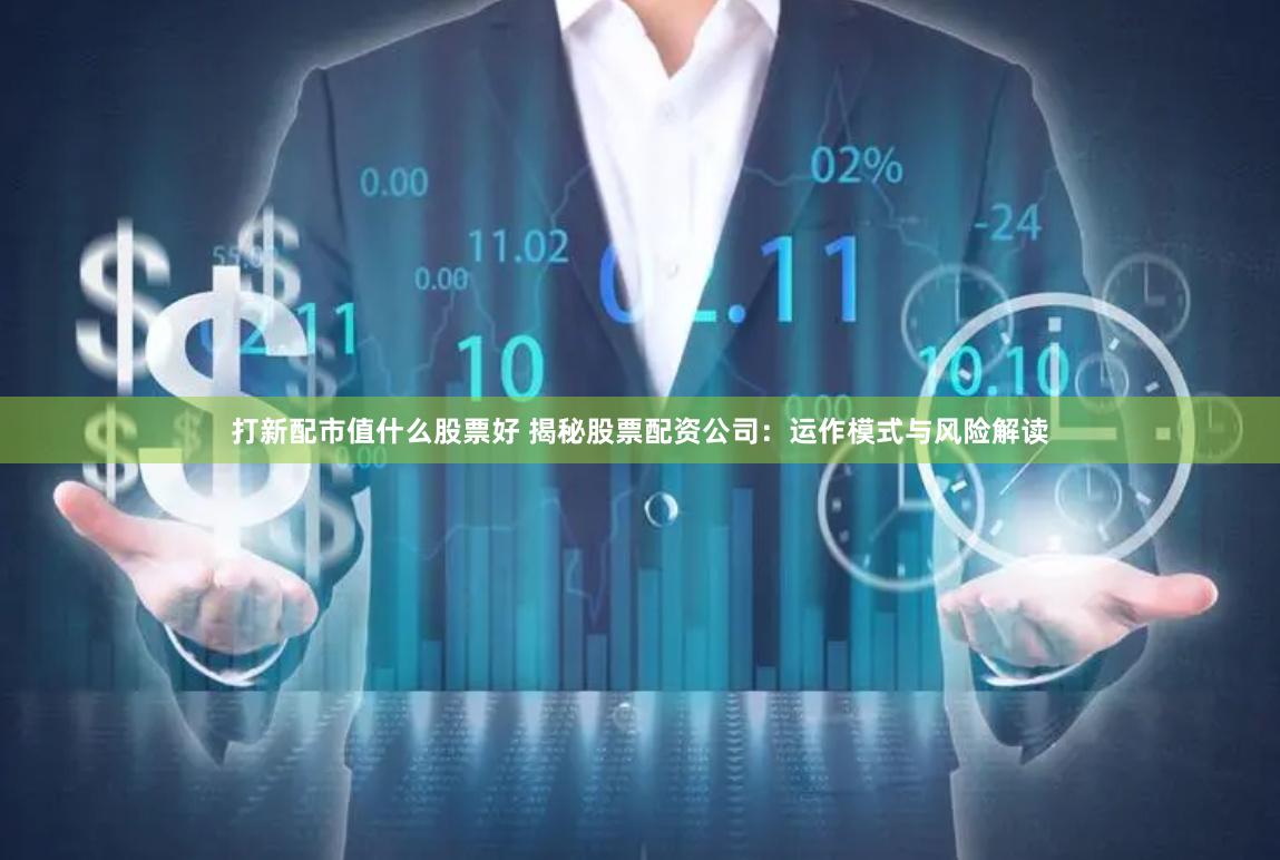 打新配市值什么股票好 揭秘股票配资公司:运作模式与风险解读