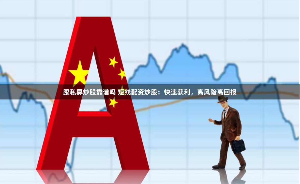 跟私募炒股靠谱吗 短线配资炒股:快速获利,高风险高回报