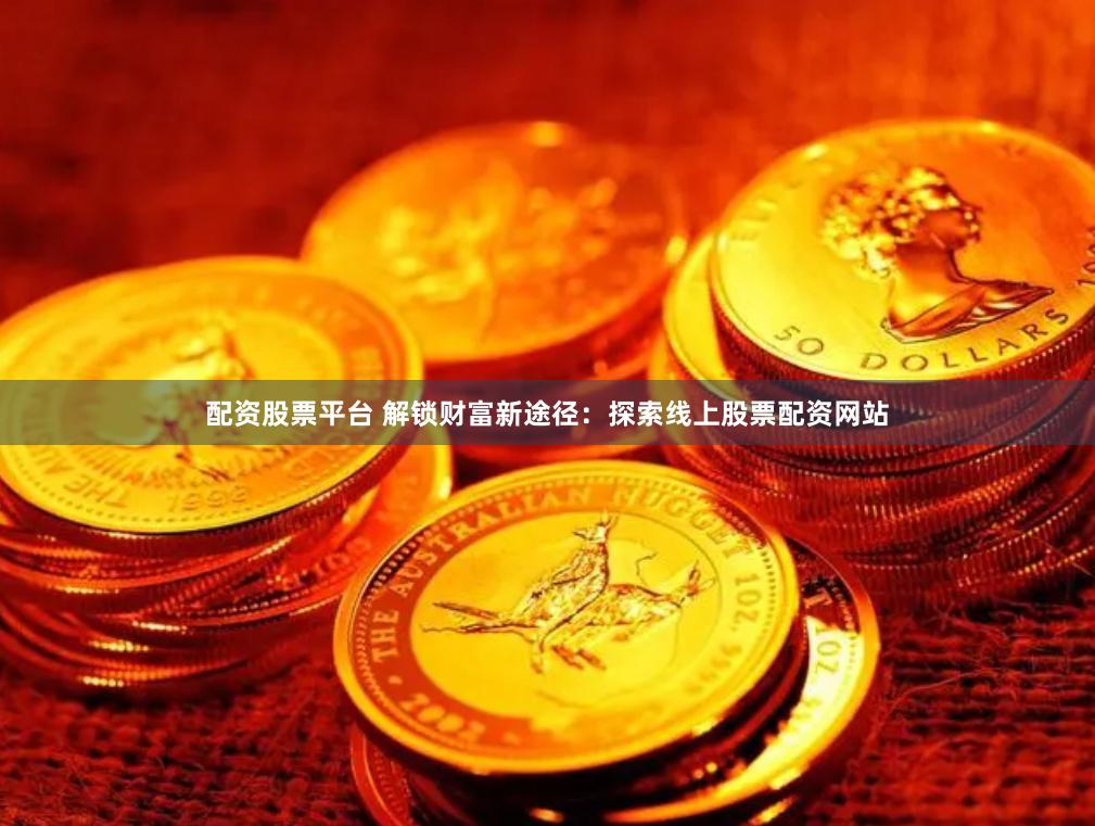 配资股票平台 解锁财富新途径:探索线上股票配资网站