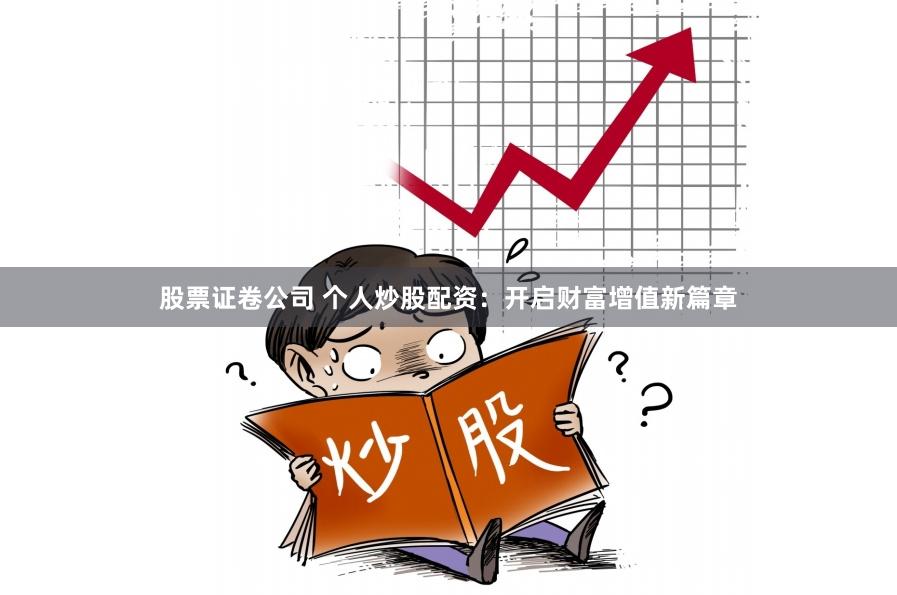 股票证卷公司 个人炒股配资:开启财富增值新篇章