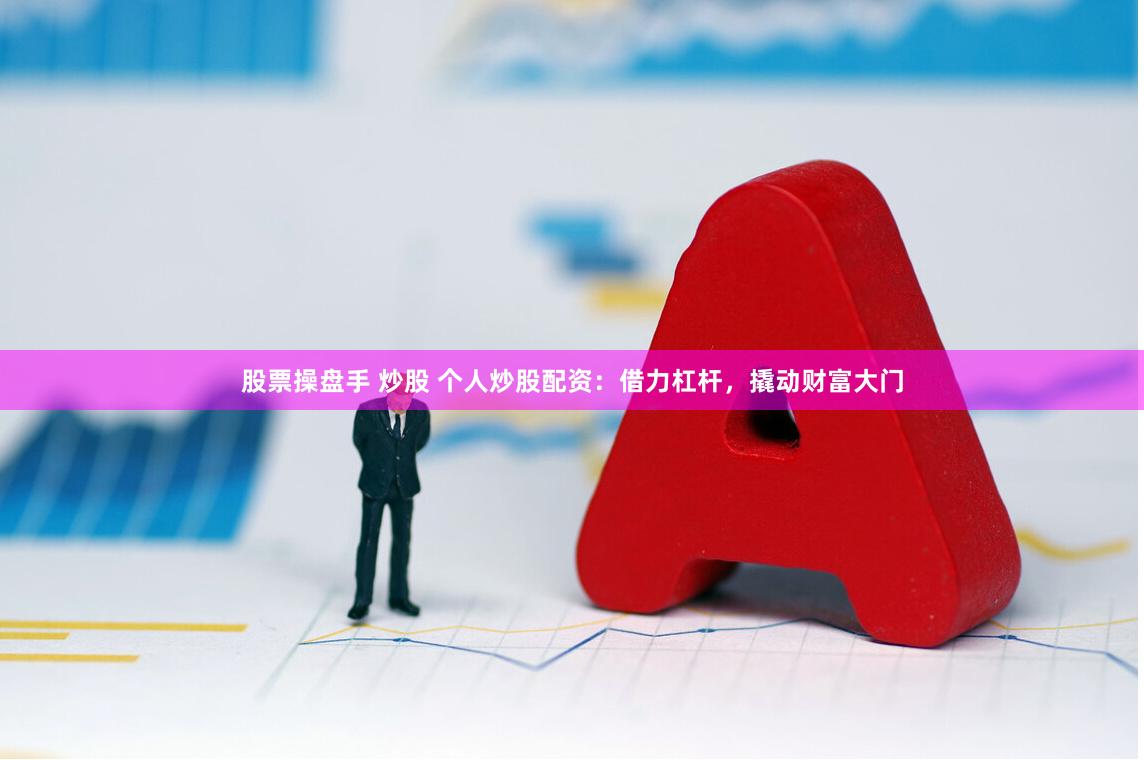 股票操盘手 炒股 个人炒股配资:借力杠杆,撬动财富大门
