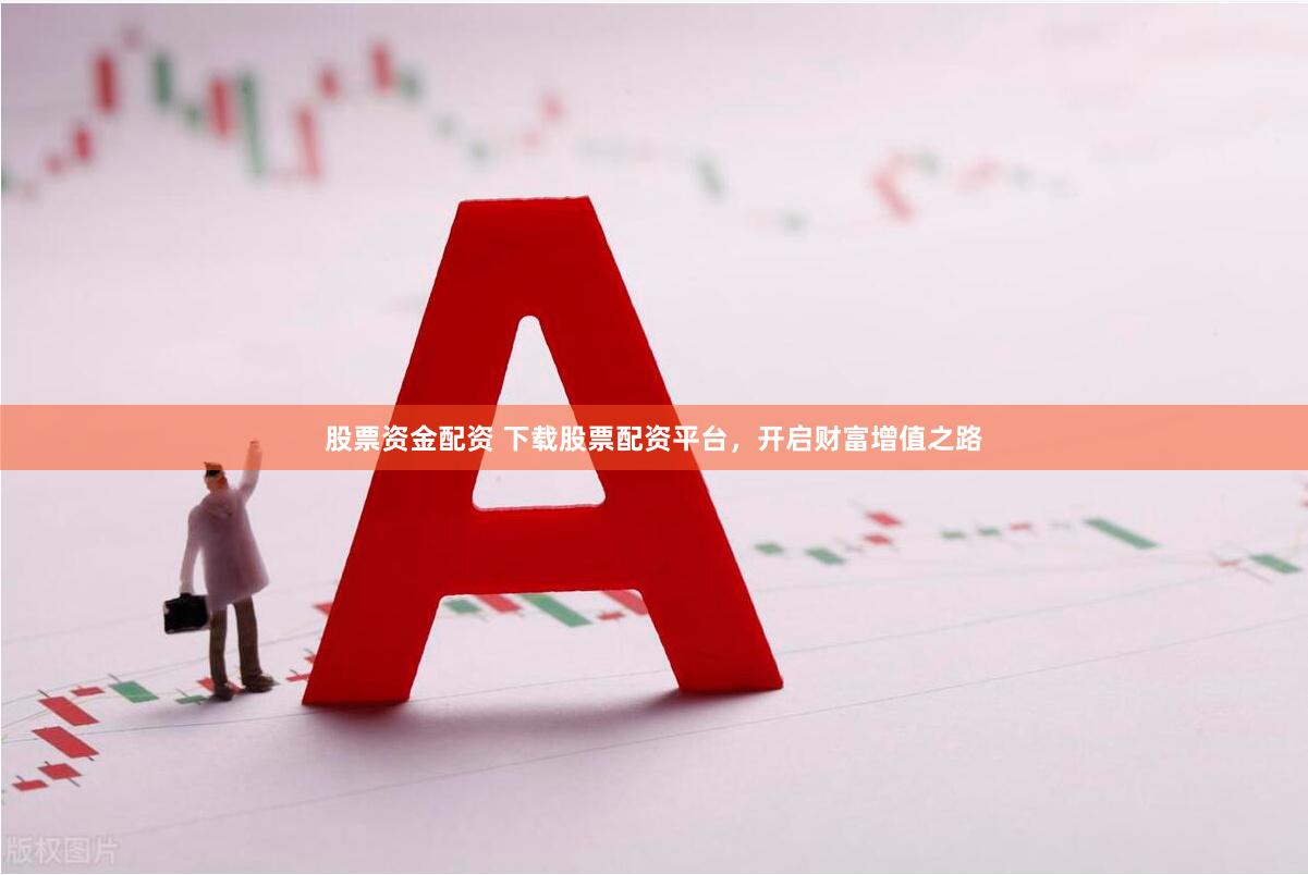 股票资金配资 下载股票配资平台,开启财富增值之路