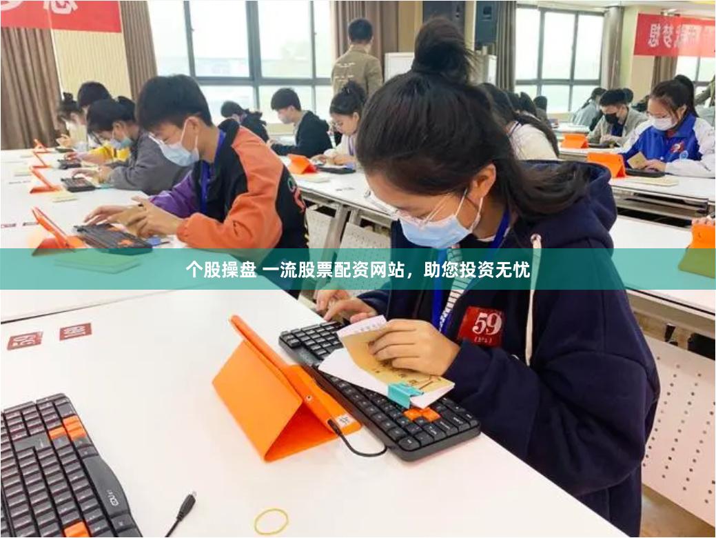 个股操盘 一流股票配资网站,助您投资无忧