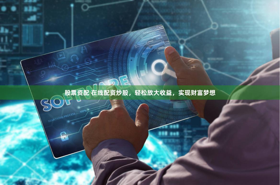 股票资配 在线配资炒股,轻松放大收益,实现财富梦想