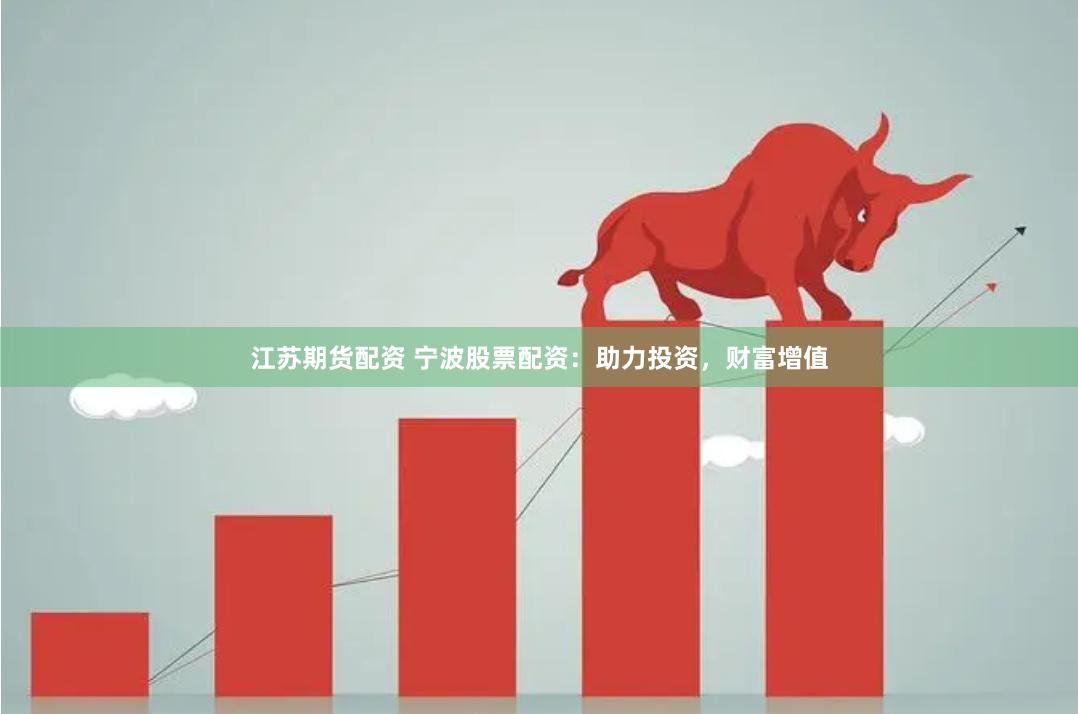 江苏期货配资 宁波股票配资:助力投资,财富增值