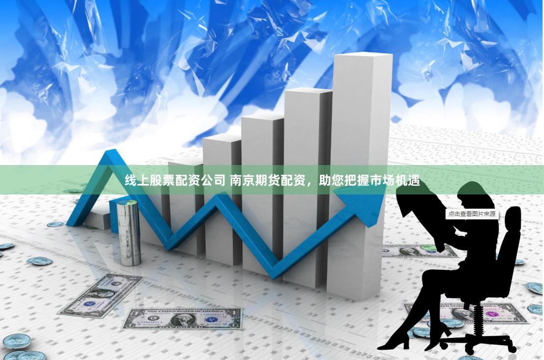 线上股票配资公司 南京期货配资,助您把握市场机遇