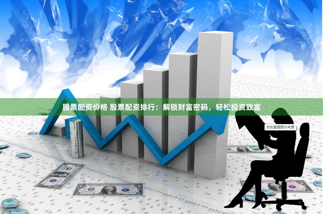 股票配资价格 股票配资排行:解锁财富密码,轻松投资致富