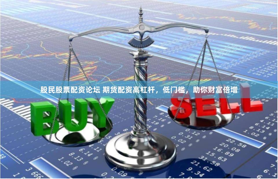 股民股票配资论坛 期货配资高杠杆,低门槛,助你财富倍增