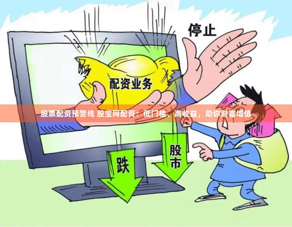 股票配资预警线 股宝网配资：低门槛、高收益，助你财富增值