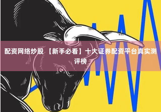 配资网络炒股 【新手必看】十大证券配资平台真实测评榜