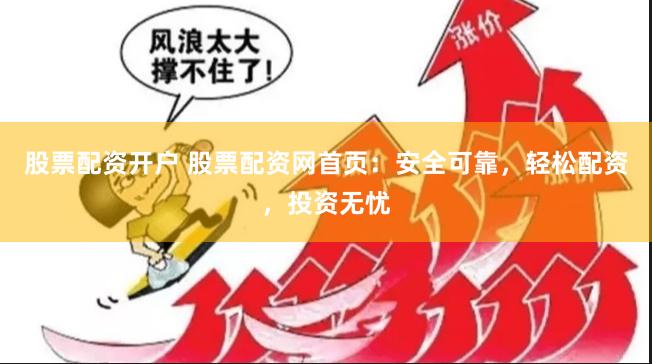 股票配资开户 股票配资网首页:安全可靠,轻松配资,投资无忧