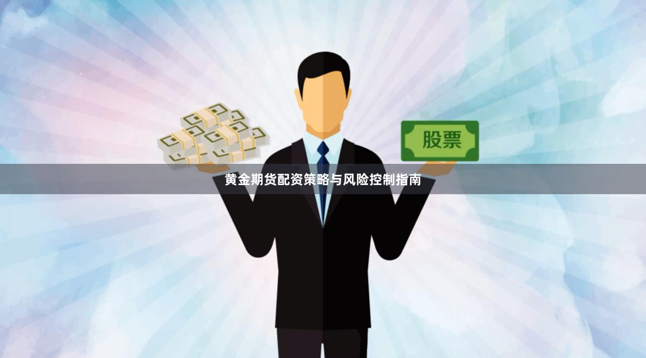 黄金期货配资策略与风险控制指南